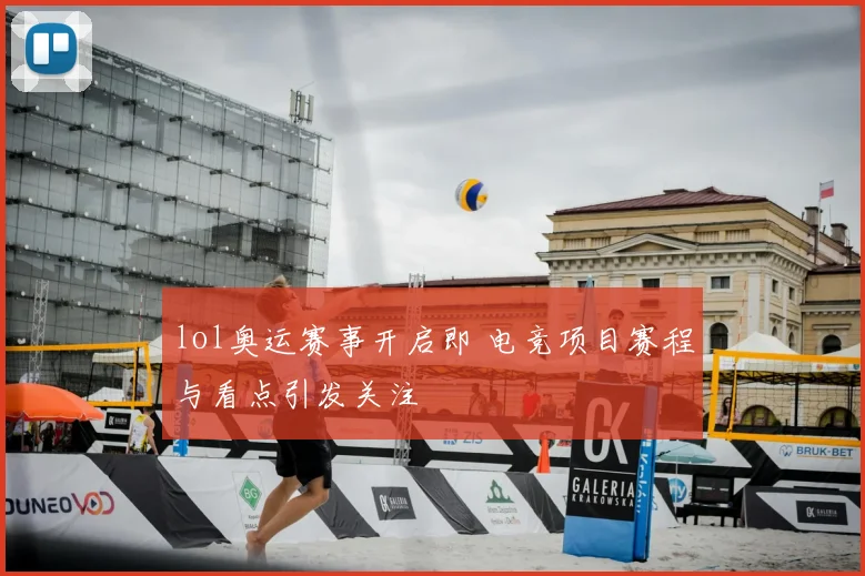 lol奥运赛事开启即 电竞项目赛程与看点引发关注