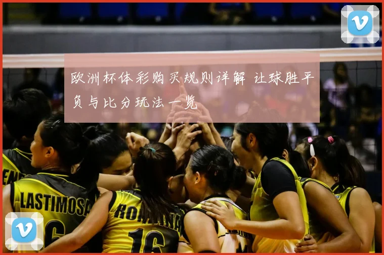 欧洲杯体彩购买规则详解 让球胜平负与比分玩法一览