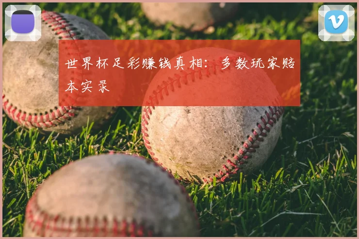 世界杯足彩赚钱真相:多数玩家赔本实录