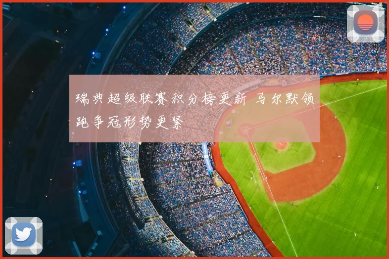 瑞典超级联赛积分榜更新 马尔默领跑争冠形势更紧