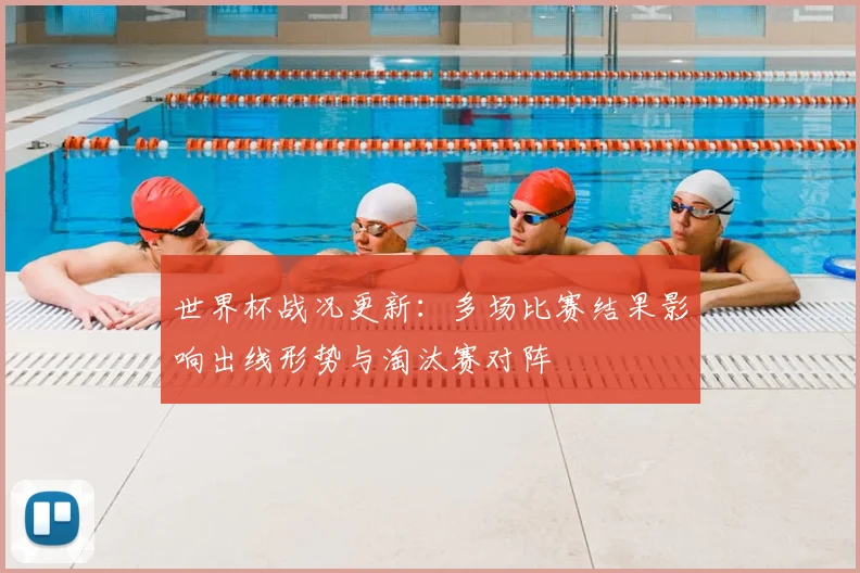 世界杯战况更新:多场比赛结果影响出线形势与淘汰赛对阵