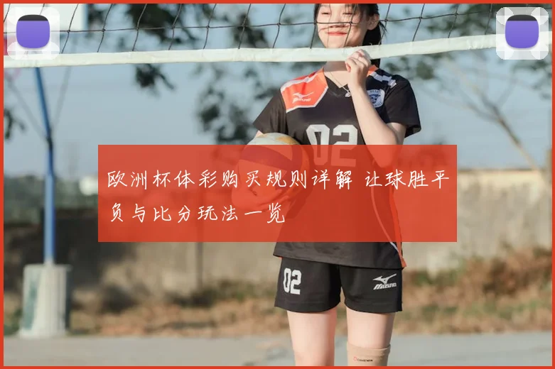 欧洲杯体彩购买规则详解 让球胜平负与比分玩法一览