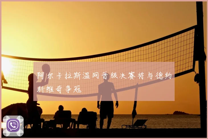 阿尔卡拉斯温网晋级决赛将与德约科维奇争冠