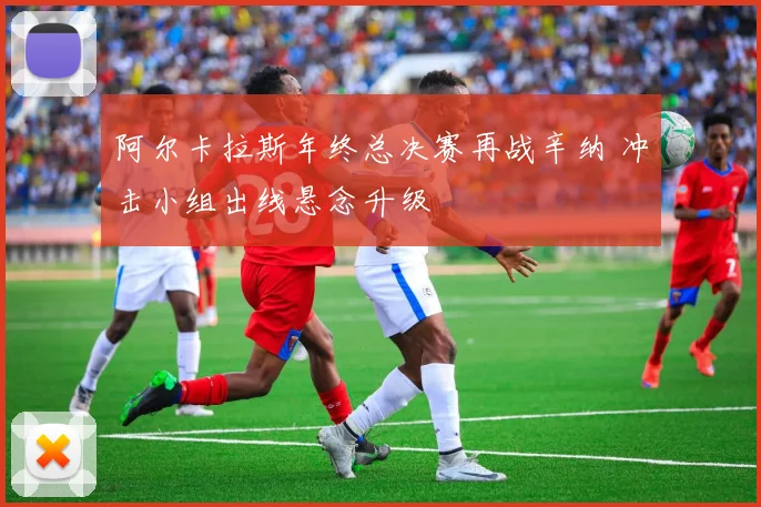 阿尔卡拉斯年终总决赛再战辛纳 冲击小组出线悬念升级
