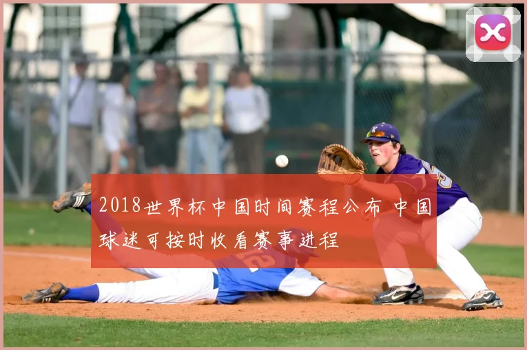 2018世界杯中国时间赛程公布 中国球迷可按时收看赛事进程