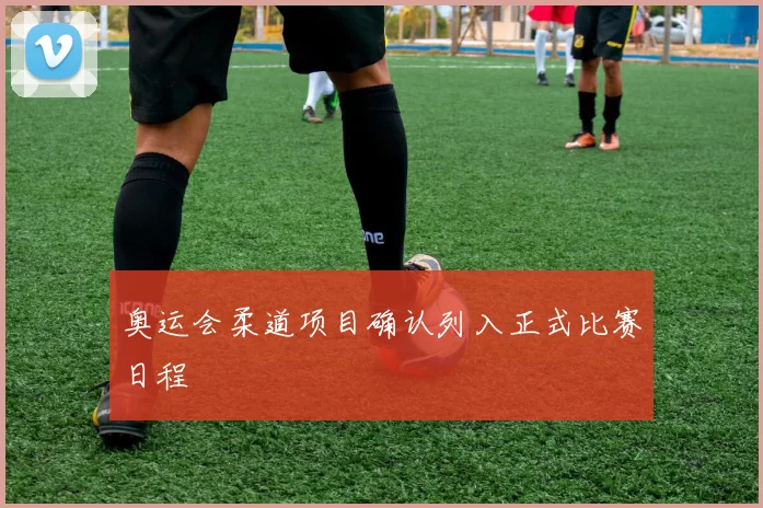 奥运会柔道项目确认列入正式比赛日程