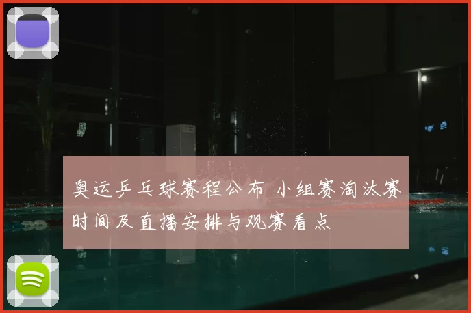 奥运乒乓球赛程公布 小组赛淘汰赛时间及直播安排与观赛看点