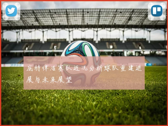 底特律活塞队近况分析球队重建进展与未来展望