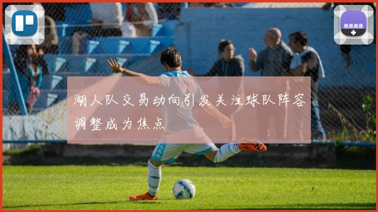 湖人队交易动向引发关注球队阵容调整成为焦点