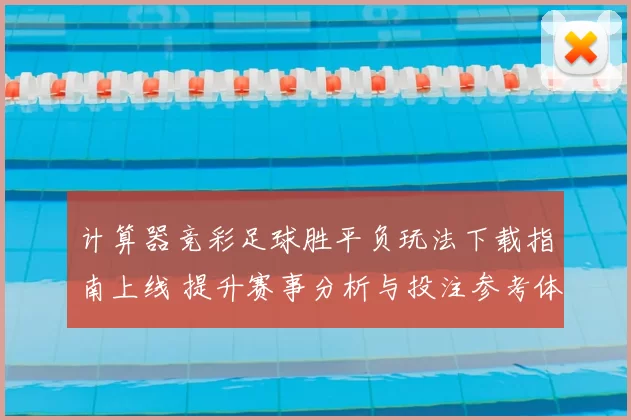 计算器竞彩足球胜平负玩法下载指南上线 提升赛事分析与投注参考体验