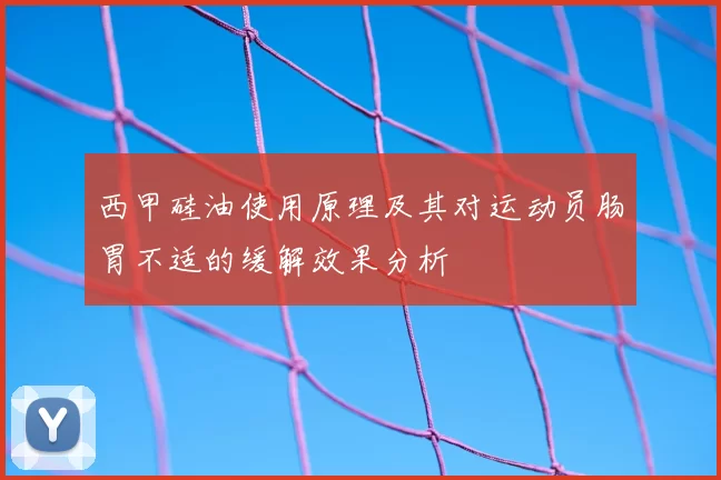 西甲硅油使用原理及其对运动员肠胃不适的缓解效果分析