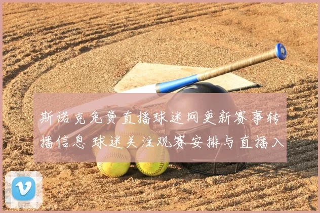 斯诺克免费直播球迷网更新赛事转播信息 球迷关注观赛安排与直播入口