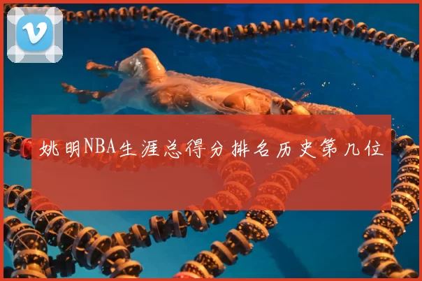 姚明NBA生涯总得分排名历史第几位