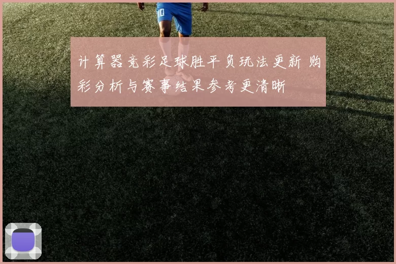 计算器竞彩足球胜平负玩法更新 购彩分析与赛事结果参考更清晰