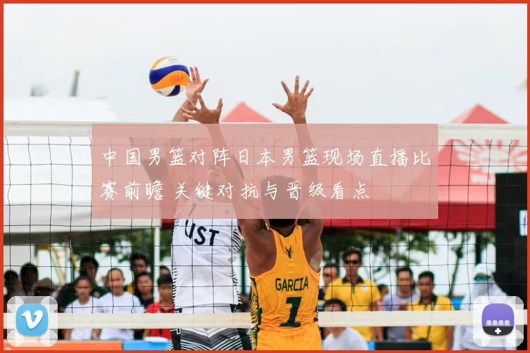 中国男篮对阵日本男篮现场直播比赛前瞻 关键对抗与晋级看点