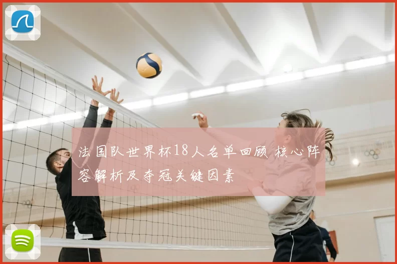 法国队世界杯18人名单回顾 核心阵容解析及夺冠关键因素