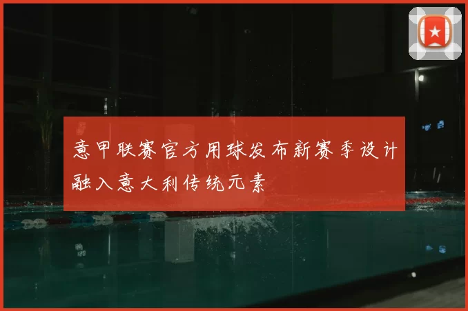 意甲联赛官方用球发布新赛季设计融入意大利传统元素