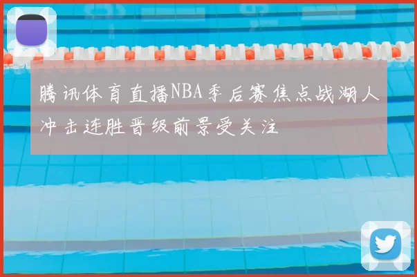 腾讯体育直播NBA季后赛焦点战湖人冲击连胜晋级前景受关注