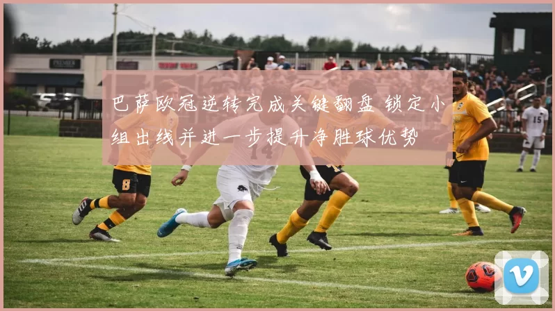 巴萨欧冠逆转完成关键翻盘 锁定小组出线并进一步提升净胜球优势