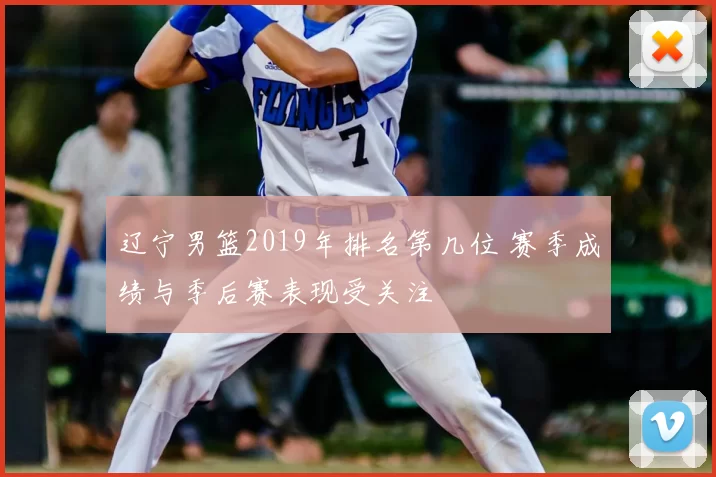 辽宁男篮2019年排名第几位 赛季成绩与季后赛表现受关注