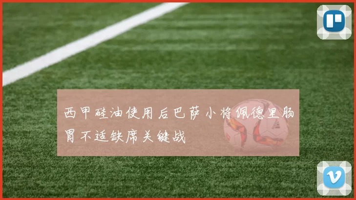 西甲硅油使用后巴萨小将佩德里肠胃不适缺席关键战