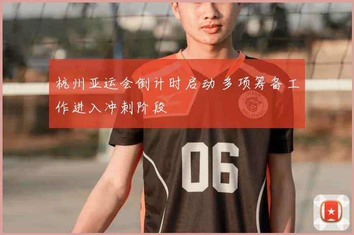 杭州亚运会倒计时启动 多项筹备工作进入冲刺阶段