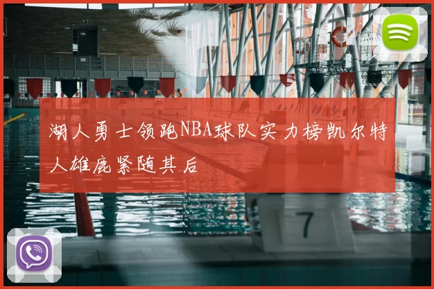 湖人勇士领跑NBA球队实力榜凯尔特人雄鹿紧随其后