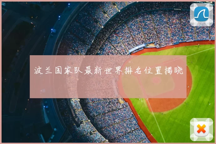 波兰国家队最新世界排名位置揭晓