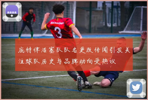 底特律活塞队队名更改传闻引发关注球队历史与品牌动向受热议