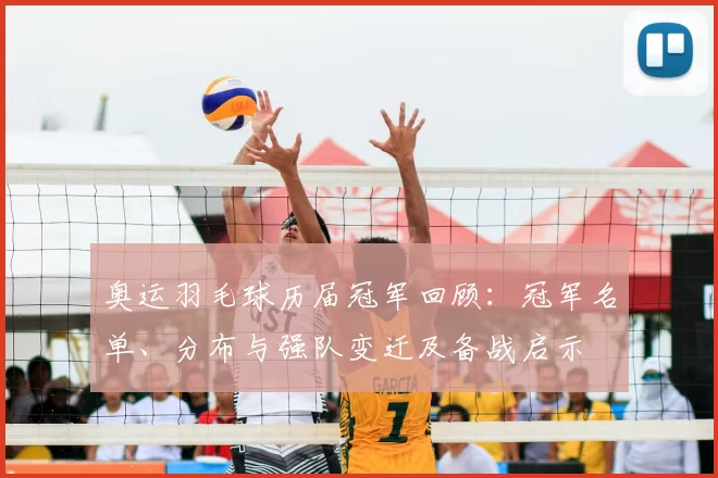 奥运羽毛球历届冠军回顾：冠军名单、分布与强队变迁及备战启示