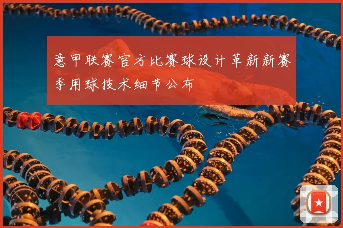 意甲联赛官方比赛球设计革新新赛季用球技术细节公布
